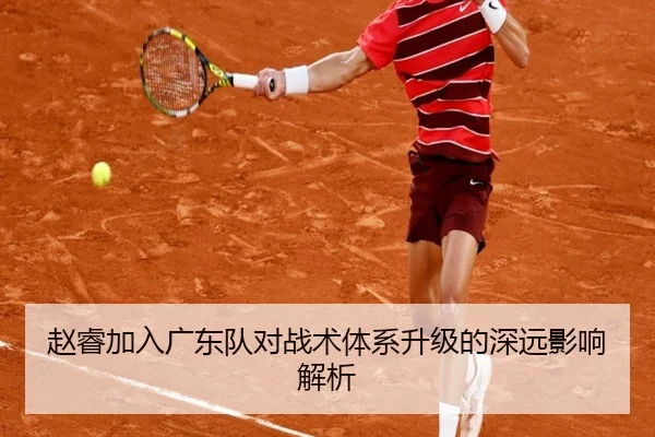 赵睿加入广东队对战术体系升级的深远影响解析