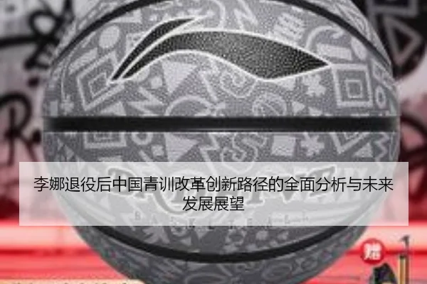李娜退役后中国青训改革创新路径的全面分析与未来发展展望