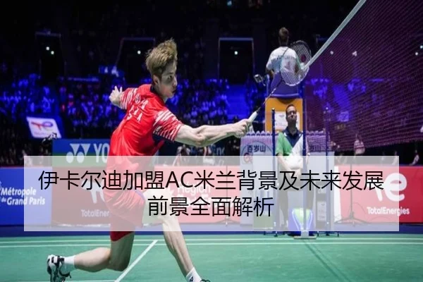 伊卡尔迪加盟AC米兰背景及未来发展前景全面解析