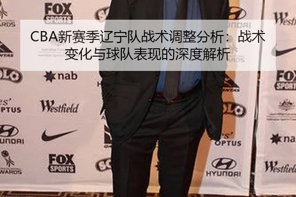 CBA新赛季辽宁队战术调整分析：战术变化与球队表现的深度解析