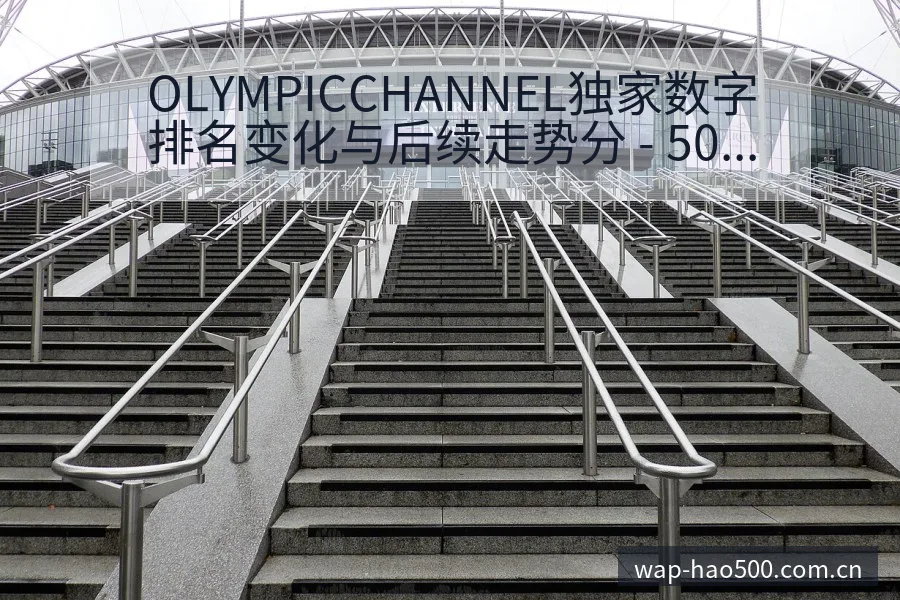 OLYMPICCHANNEL独家数字排名变化与后续走势分 - 500彩票网官方