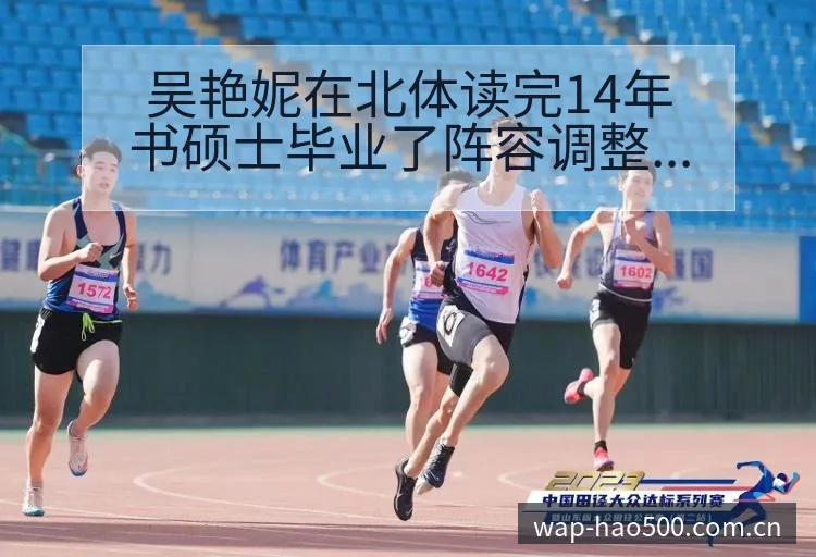 吴艳妮在北体读完14年书硕士毕业了阵容调整影响分析及项目 - 500彩票网官方